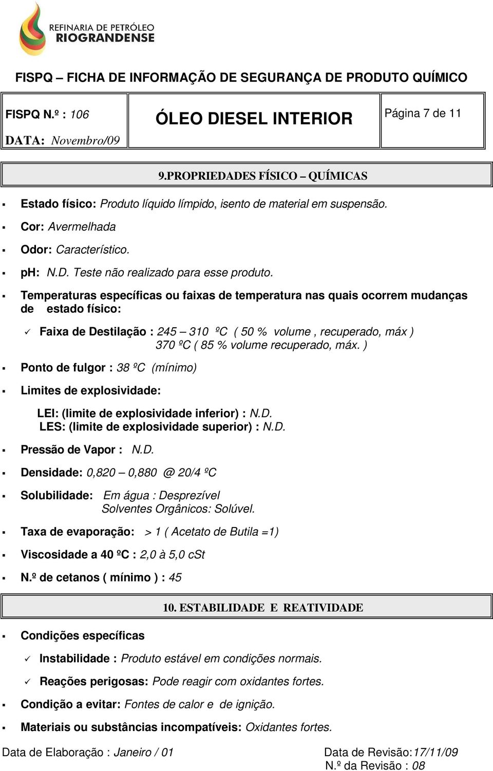 ) Ponto de fulgor : 38 ºC (mínimo) Limites de explosividade: LEI: (limite de explosividade inferior) : N.D.