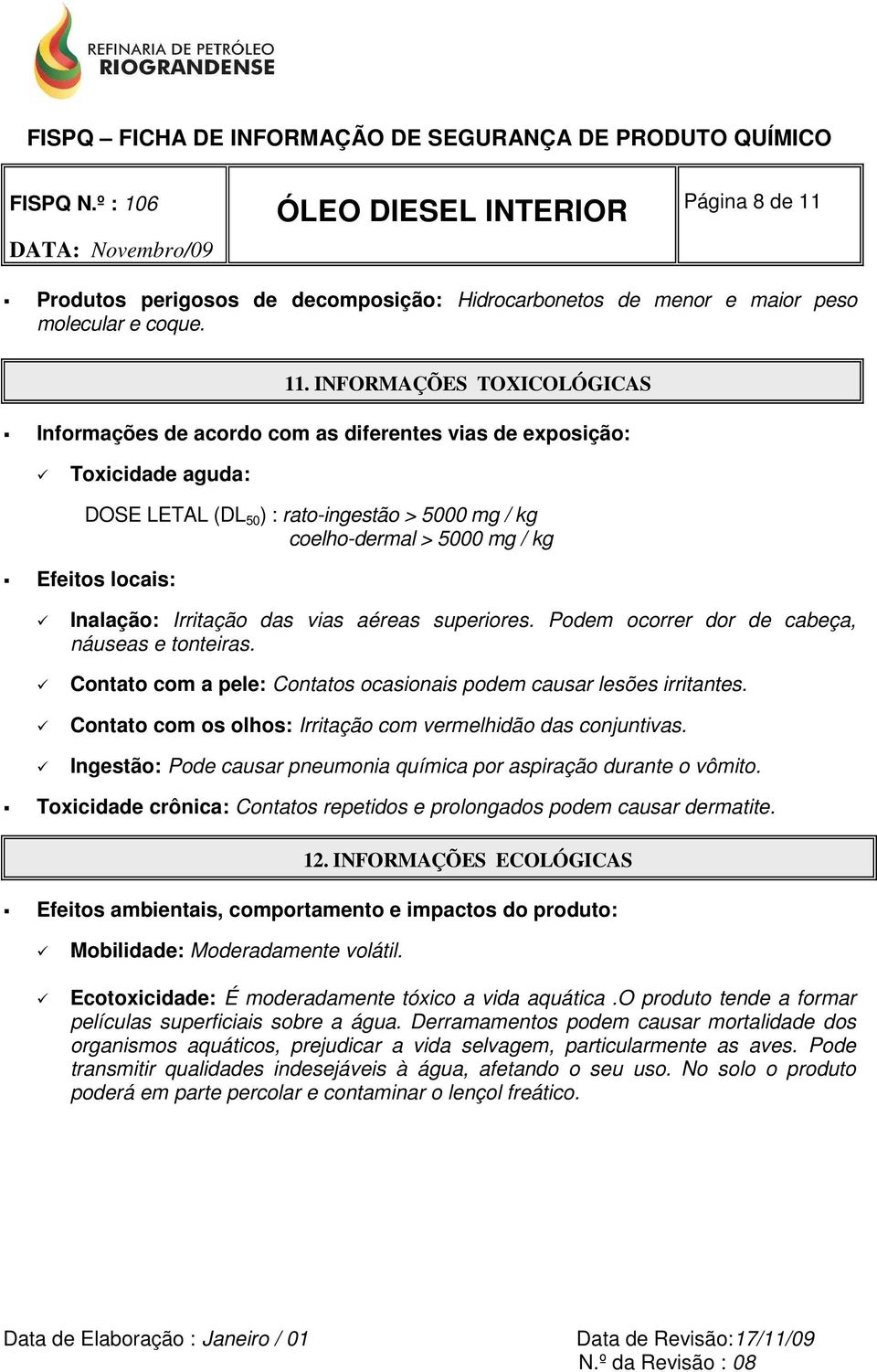 INFORMAÇÕES TOXICOLÓGICAS Informações de acordo com as diferentes vias de exposição: Toxicidade aguda: DOSE LETAL (DL 50 ) : rato-ingestão > 5000 mg / kg coelho-dermal > 5000 mg / kg Efeitos locais: