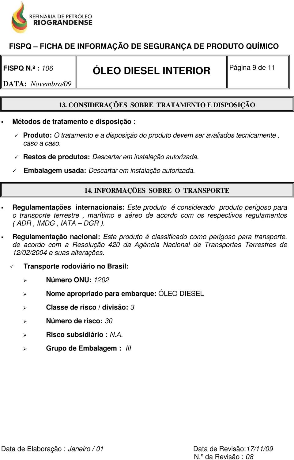 INFORMAÇÕES SOBRE O TRANSPORTE Regulamentações internacionais: Este produto é considerado produto perigoso para o transporte terrestre, marítimo e aéreo de acordo com os respectivos regulamentos (