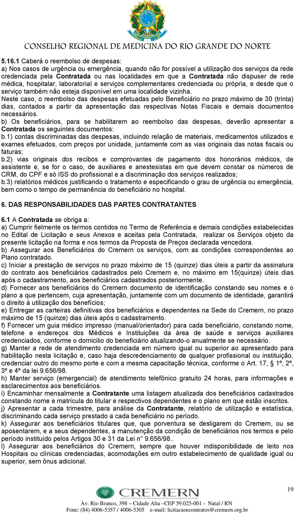 Neste caso, o reembolso das despesas efetuadas pelo Beneficiário no prazo máximo de 30 (trinta) dias, contados a partir da apresentação das respectivas Notas Fiscais e demais documentos necessários.