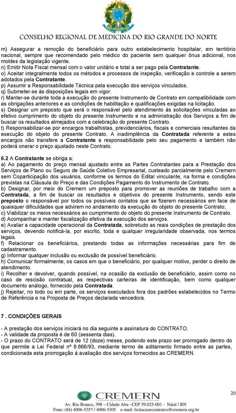 o) Aceitar integralmente todos os métodos e processos de inspeção, verificação e controle a serem adotados pela Contratante.