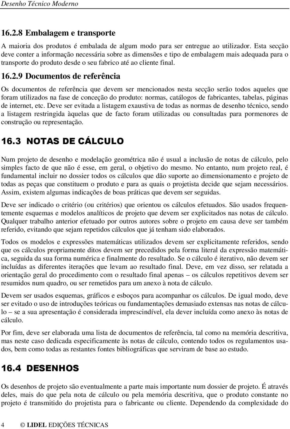 9 Documentos de referência Os documentos de referência que devem ser mencionados nesta secção serão todos aqueles que foram utilizados na fase de conceção do produto: normas, catálogos de