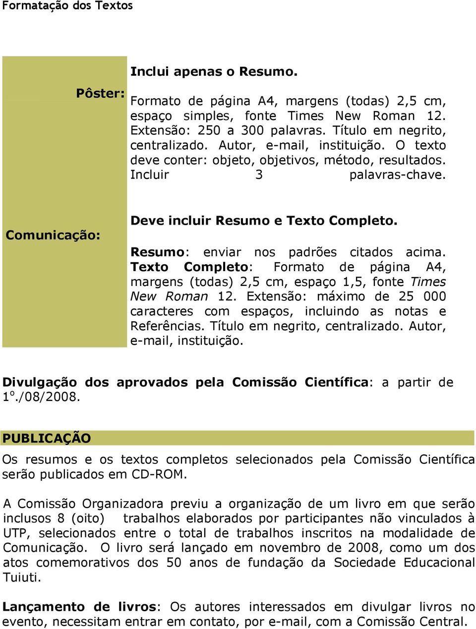 Resumo: enviar nos padrões citados acima. Texto Completo: Formato de página A4, margens (todas) 2,5 cm, espaço 1,5, fonte Times New Roman 12.