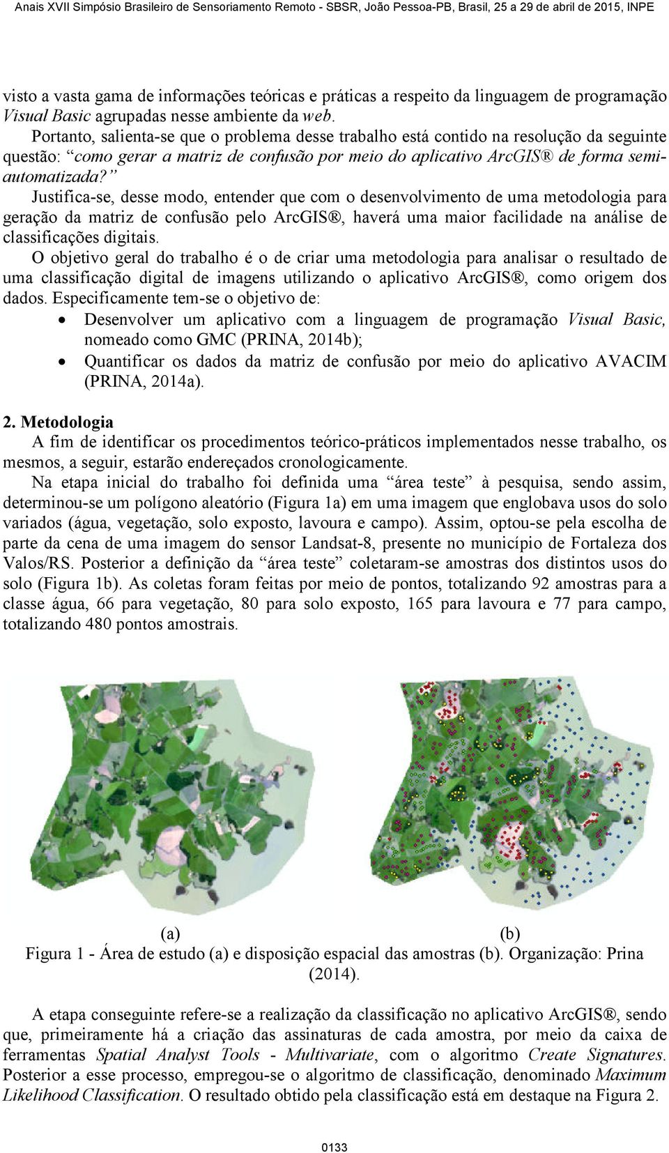 Justifica-se, desse modo, entender que com o desenvolvimento de uma metodologia para geração da matriz de confusão pelo ArcGIS, haverá uma maior facilidade na análise de classificações digitais.