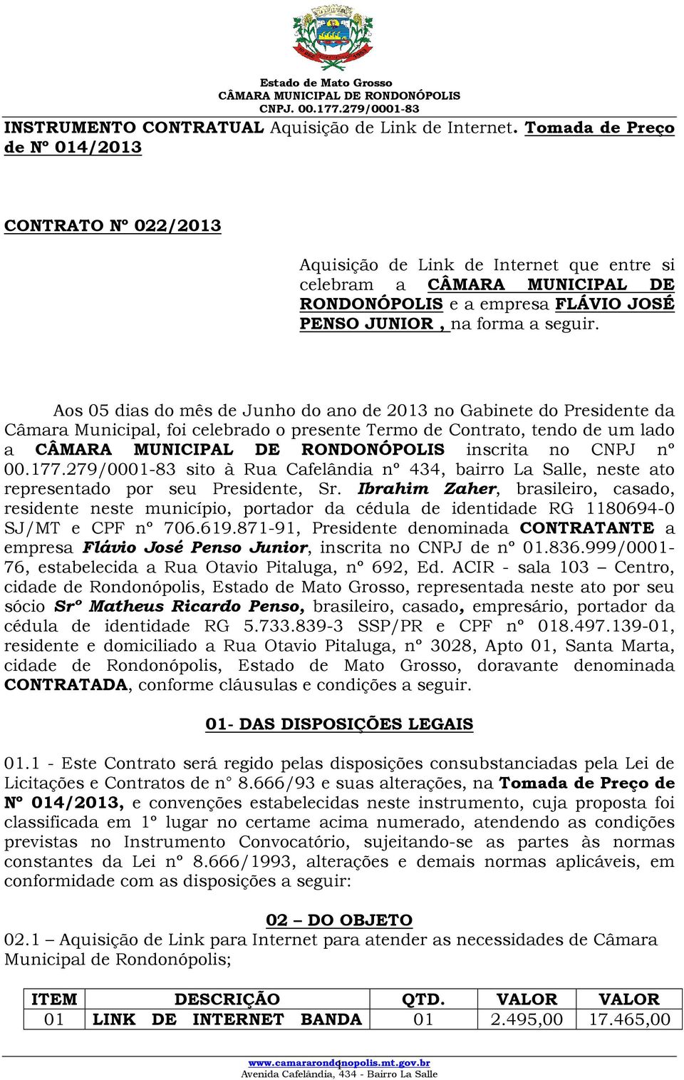 Aos 05 dias do mês de Junho do ano de 2013 no Gabinete do Presidente da Câmara Municipal, foi celebrado o presente Termo de Contrato, tendo de um lado a inscrita no CNPJ nº 00.177.