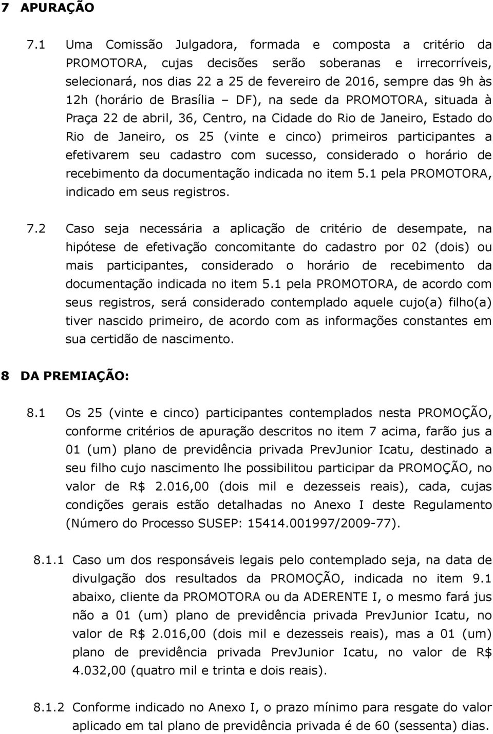 de Brasília DF), na sede da PROMOTORA, situada à Praça 22 de abril, 36, Centro, na Cidade do Rio de Janeiro, Estado do Rio de Janeiro, os 25 (vinte e cinco) primeiros participantes a efetivarem seu