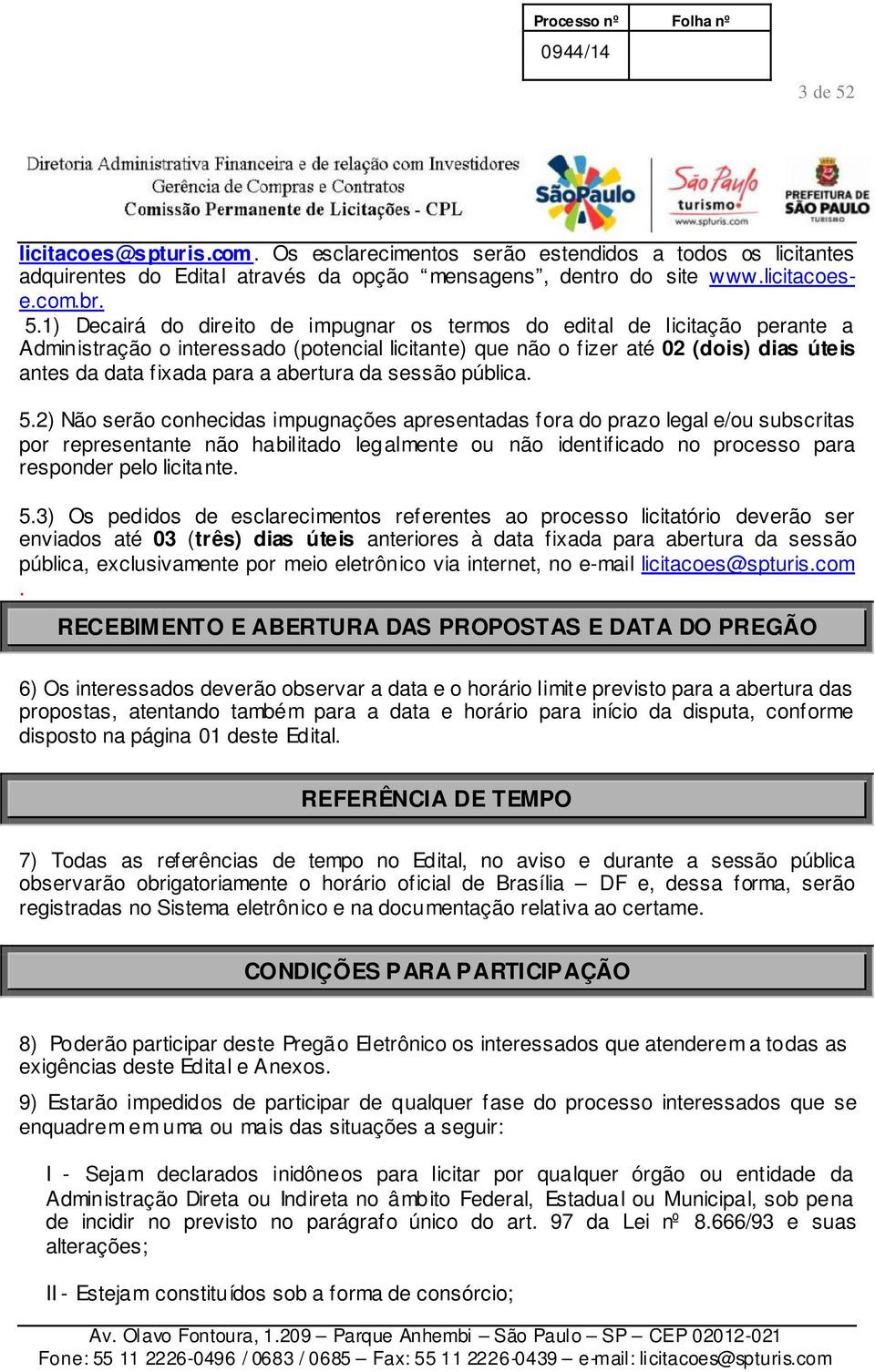 1) Decairá do direito de impugnar os termos do edital de licitação perante a Administração o interessado (potencial licitante) que não o fizer até 02 (dois) dias úteis antes da data fixada para a