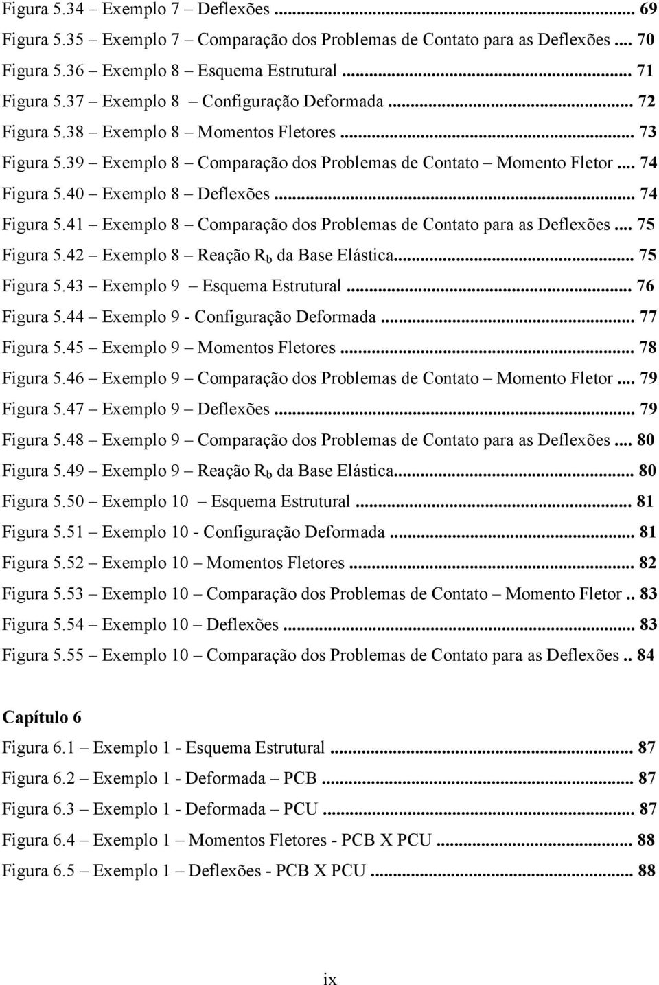 .. 74 Fgura 5.4 Exemplo 8 Comparação dos Problemas de Contato para as Deflexões... 75 Fgura 5.42 Exemplo 8 Reação R b da Base Elástca... 75 Fgura 5.43 Exemplo 9 Esquema Estrutural... 76 Fgura 5.