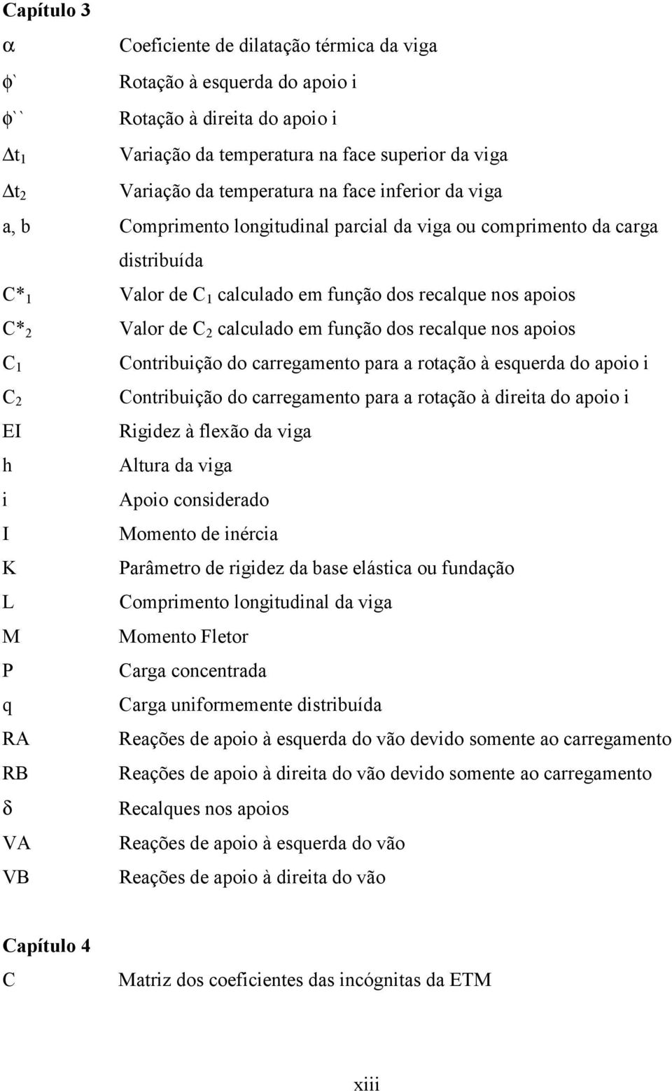 2 EI h I M P q RA RB δ VA VB Contrbução do carregamento para a rotação à esquerda do apoo Contrbução do carregamento para a rotação à dreta do apoo Rgdez à flexão da vga Altura da vga Apoo consderado