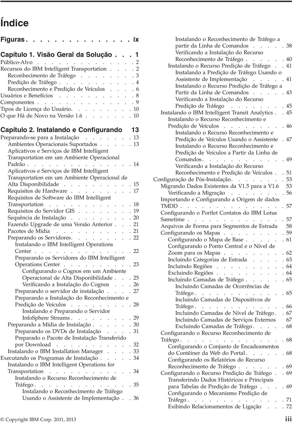 Instalando e Configurando 13 Preparando-se para a Instalação....... 13 Ambientes Operacionais Suportados..... 13 Aplicativos e Serviços de IBM Intelligent Transportation em um Ambiente Operacional Padrão.