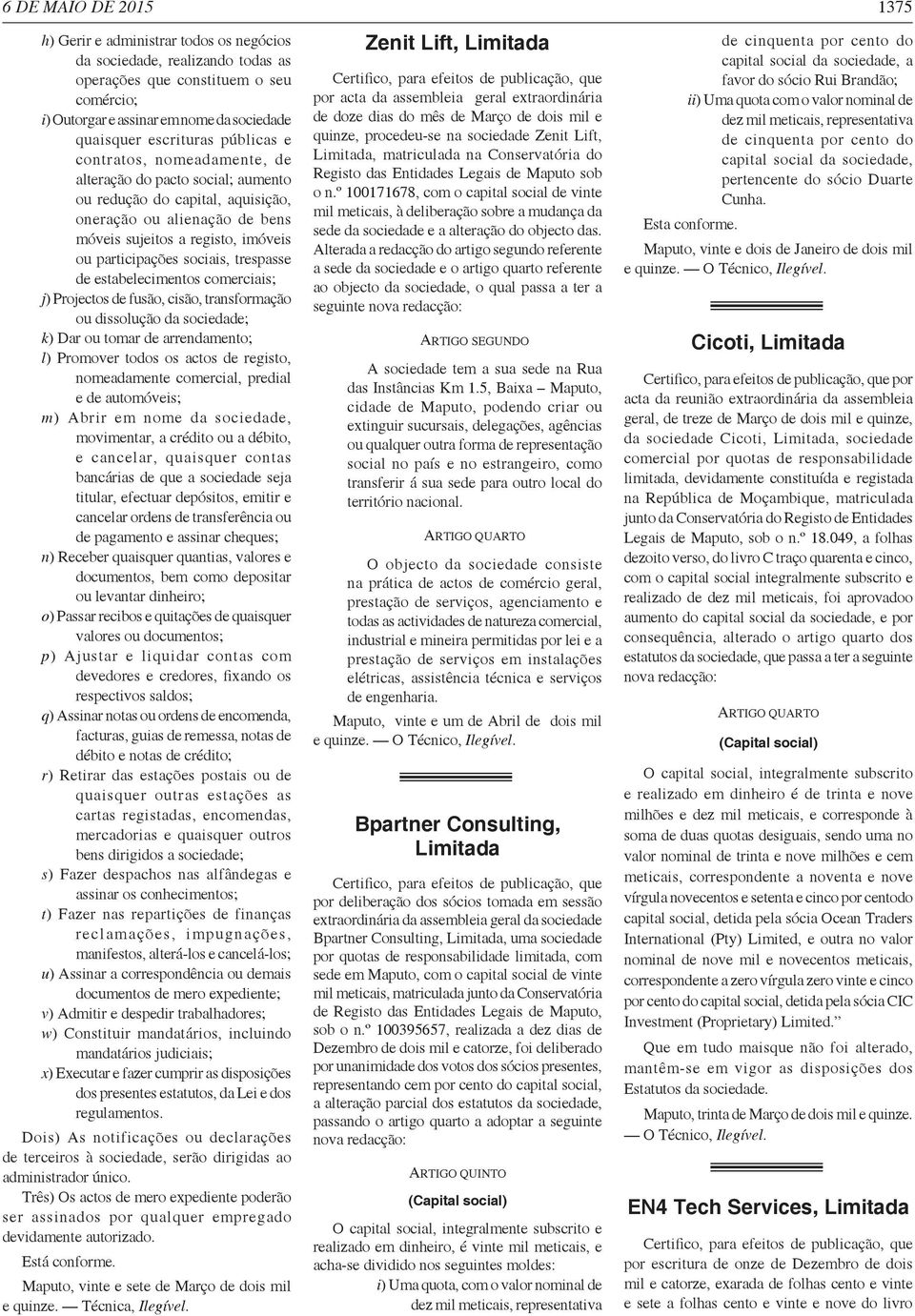 participações sociais, trespasse de estabelecimentos comerciais; j) Projectos de fusão, cisão, transformação ou dissolução da sociedade; k) Dar ou tomar de arrendamento; l) Promover todos os actos de