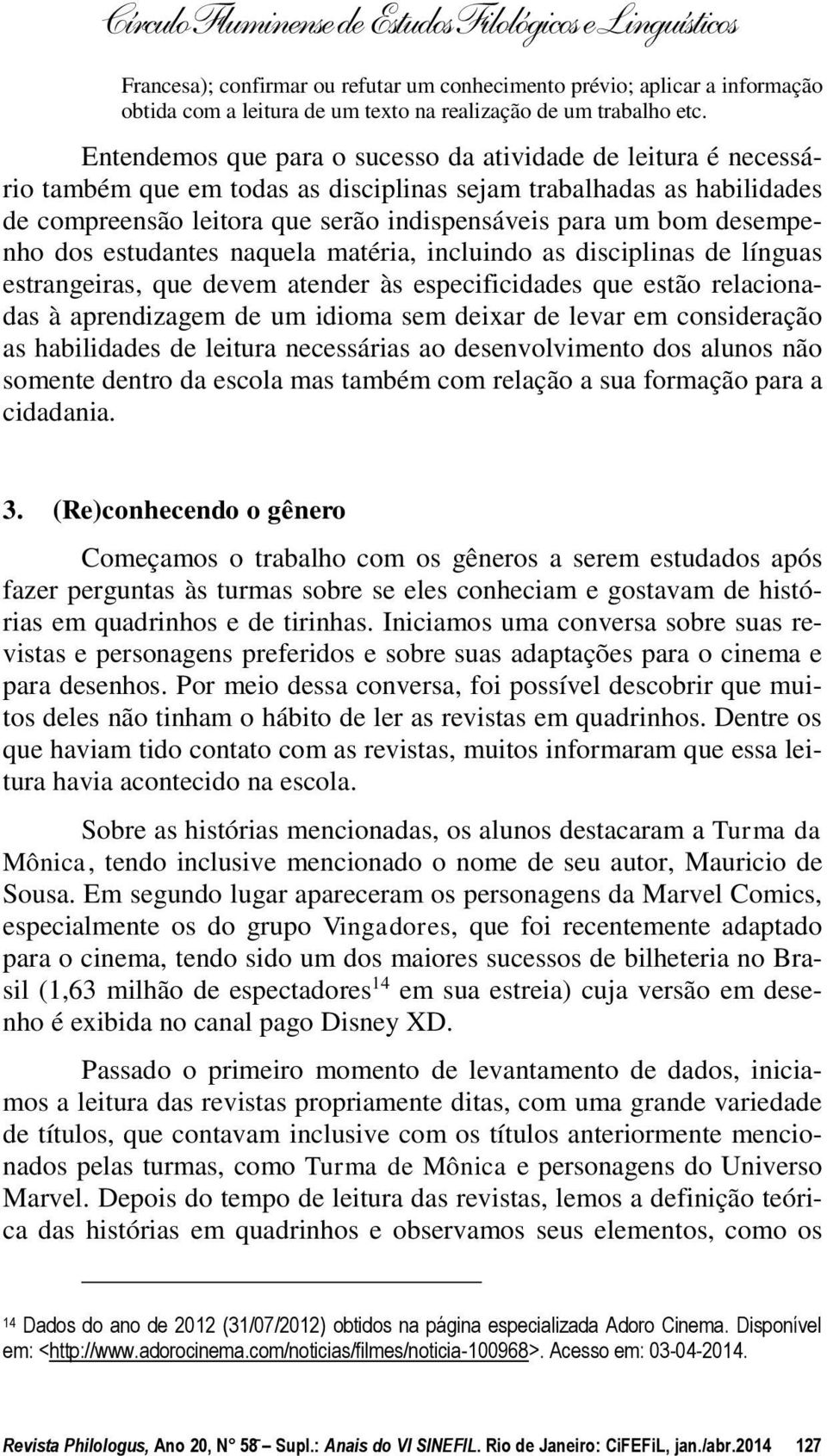 desempenho dos estudantes naquela matéria, incluindo as disciplinas de línguas estrangeiras, que devem atender às especificidades que estão relacionadas à aprendizagem de um idioma sem deixar de