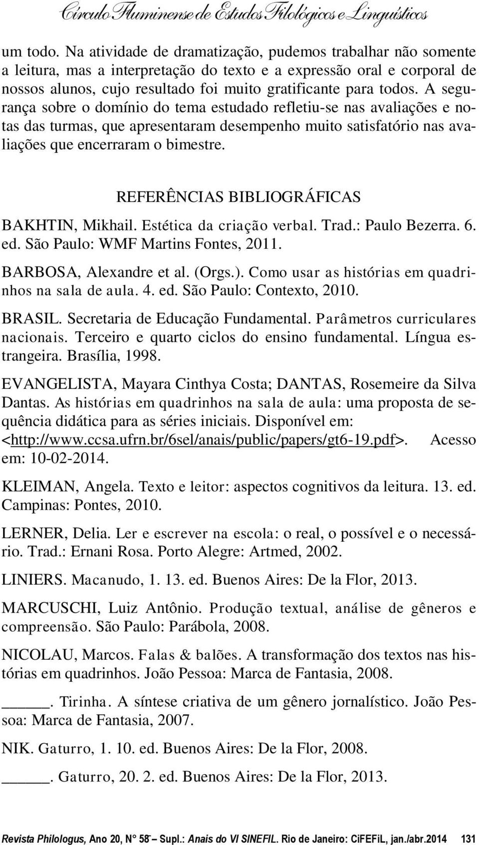 A segurança sobre o domínio do tema estudado refletiu-se nas avaliações e notas das turmas, que apresentaram desempenho muito satisfatório nas avaliações que encerraram o bimestre.