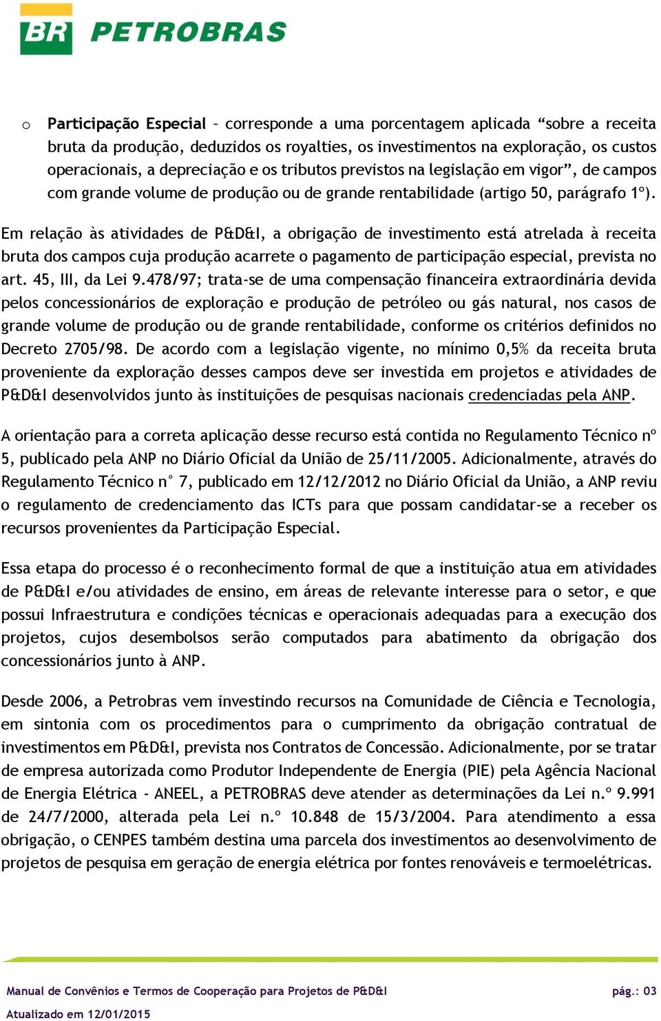 Em relaçã às atividades de P&D&I, a brigaçã de investiment está atrelada à receita bruta ds camps cuja prduçã acarrete pagament de participaçã especial, prevista n art. 45, III, da Lei 9.