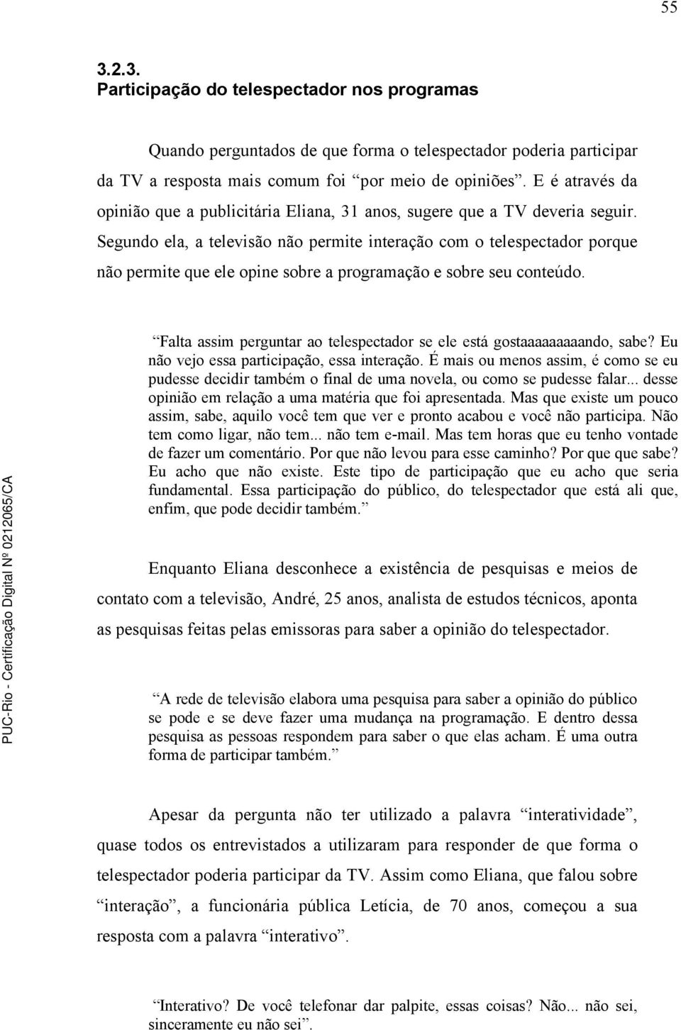 Segundo ela, a televisão não permite interação com o telespectador porque não permite que ele opine sobre a programação e sobre seu conteúdo.