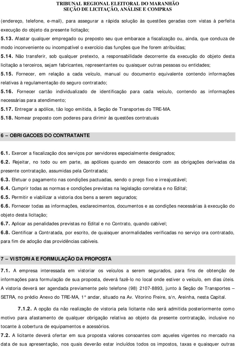 Não transferir, sob qualquer pretexto, a responsabilidade decorrente da execução do objeto desta licitação a terceiros, sejam fabricantes, representantes ou quaisquer outras pessoas ou entidades; 5.