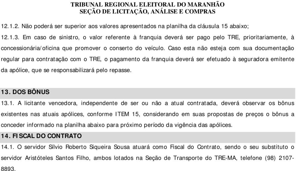 Caso esta não esteja com sua documentação regular para contratação com o TRE, o pagamento da franquia deverá ser efetuado à seguradora emitente da apólice, que se responsabilizará pelo repasse. 13.