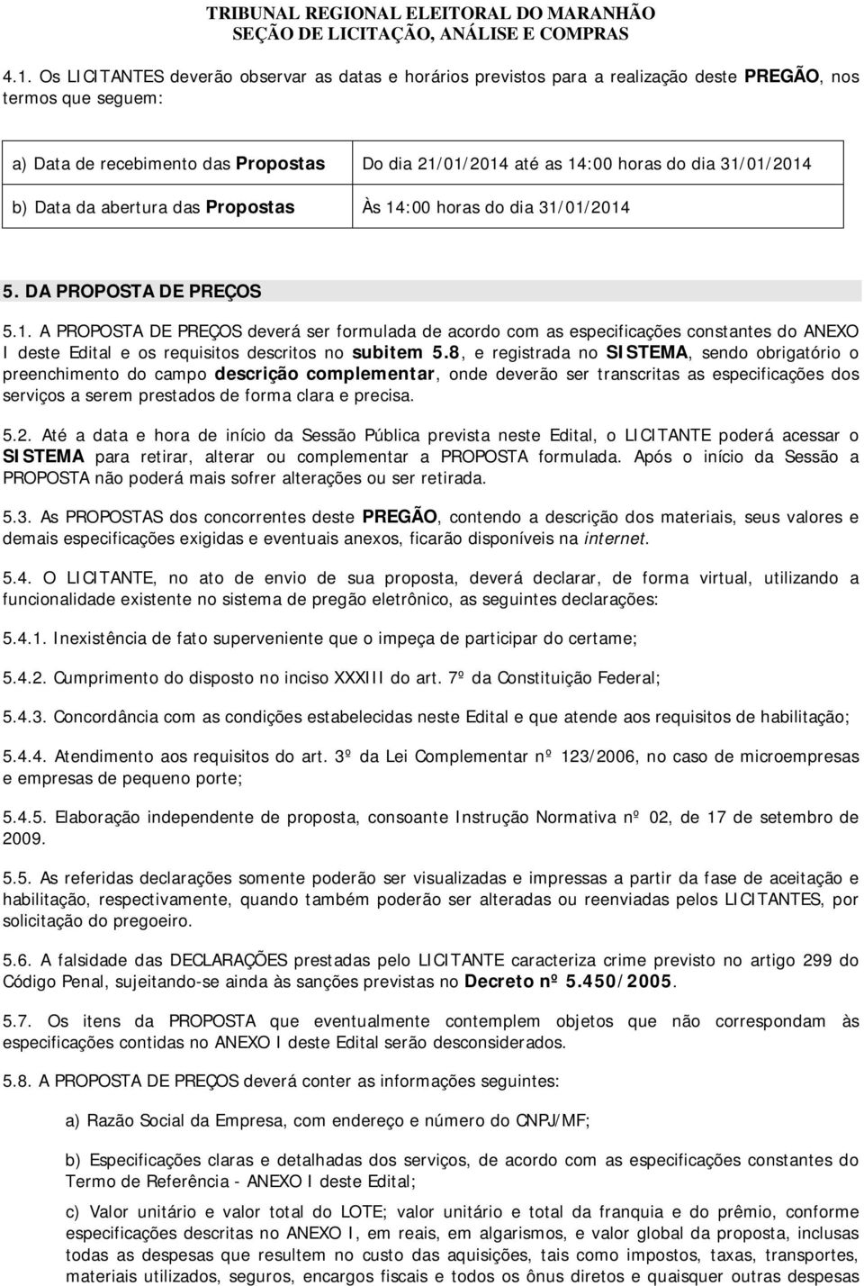 8, e registrada no SISTEMA, sendo obrigatório o preenchimento do campo descrição complementar, onde deverão ser transcritas as especificações dos serviços a serem prestados de forma clara e precisa.