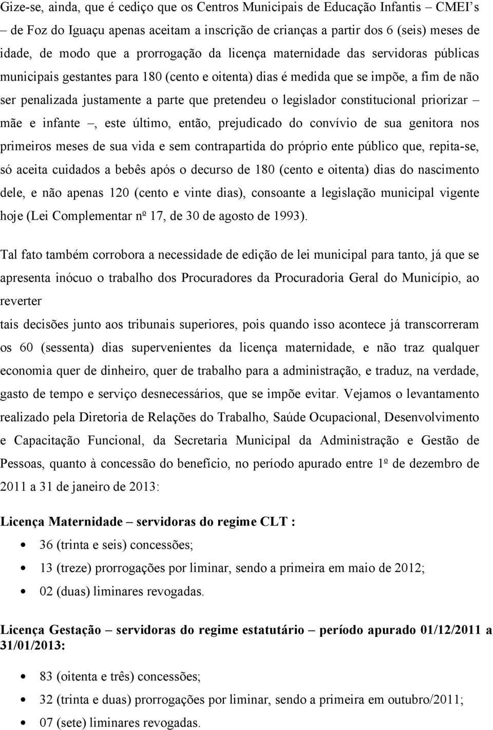 legislador constitucional priorizar mãe e infante, este último, então, prejudicado do convívio de sua genitora nos primeiros meses de sua vida e sem contrapartida do próprio ente público que,