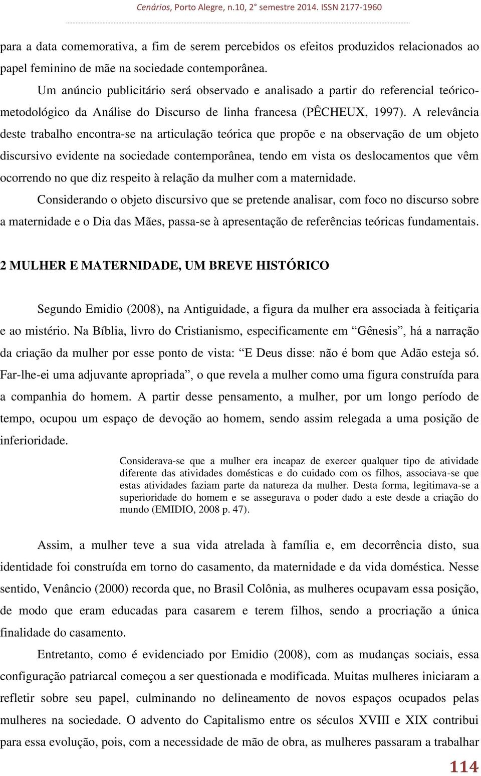 A relevância deste trabalho encontra-se na articulação teórica que propõe e na observação de um objeto discursivo evidente na sociedade contemporânea, tendo em vista os deslocamentos que vêm