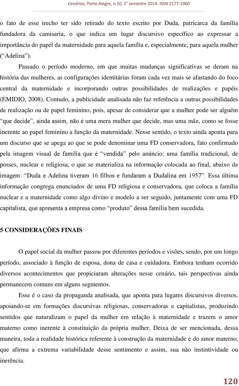 Passado o período moderno, em que muitas mudanças significativas se deram na história das mulheres, as configurações identitárias foram cada vez mais se afastando do foco central da maternidade e