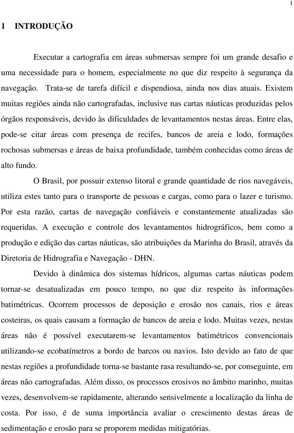 Existem muitas regiões ainda não cartografadas, inclusive nas cartas náuticas produzidas pelos órgãos responsáveis, devido às dificuldades de levantamentos nestas áreas.