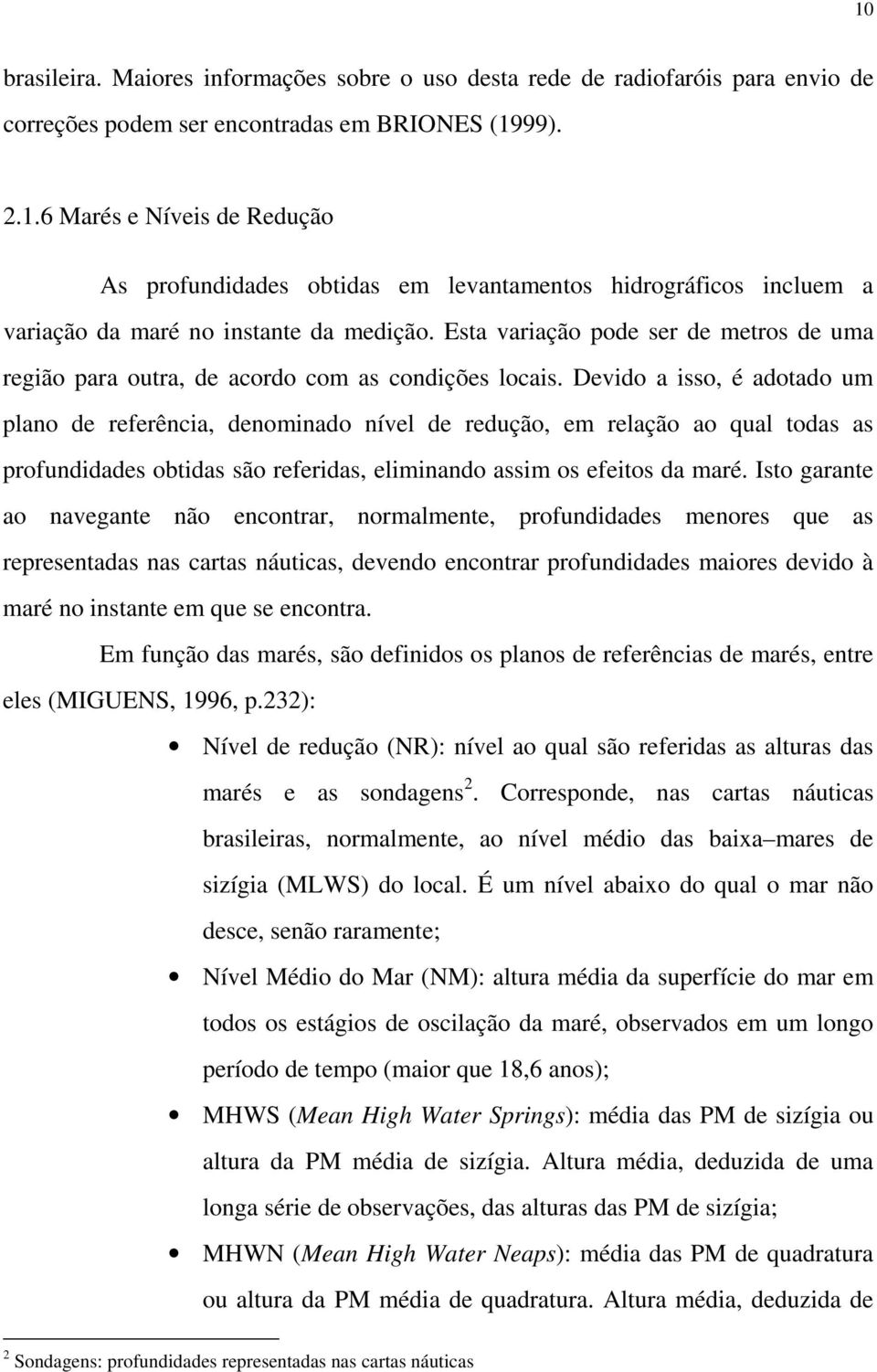 Devido a isso, é adotado um plano de referência, denominado nível de redução, em relação ao qual todas as profundidades obtidas são referidas, eliminando assim os efeitos da maré.