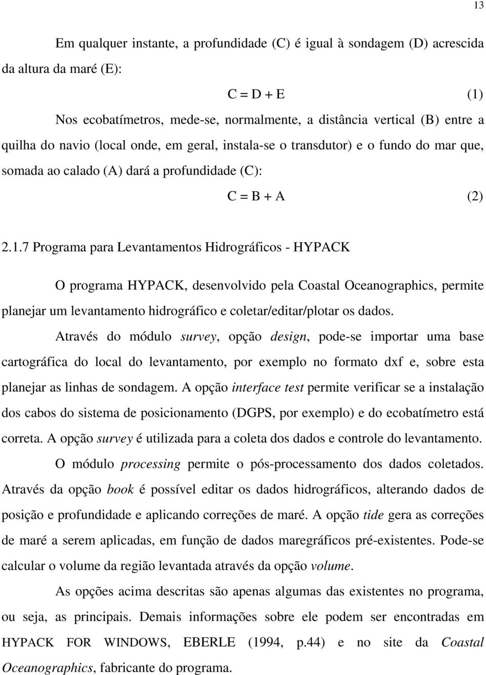 7 Programa para Levantamentos Hidrográficos - HYPACK O programa HYPACK, desenvolvido pela Coastal Oceanographics, permite planejar um levantamento hidrográfico e coletar/editar/plotar os dados.