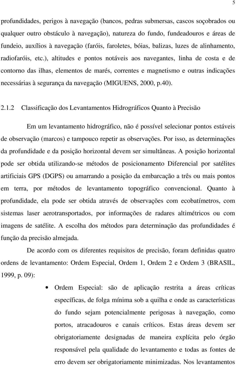 ), altitudes e pontos notáveis aos navegantes, linha de costa e de contorno das ilhas, elementos de marés, correntes e magnetismo e outras indicações necessárias à segurança da navegação (MIGUENS,