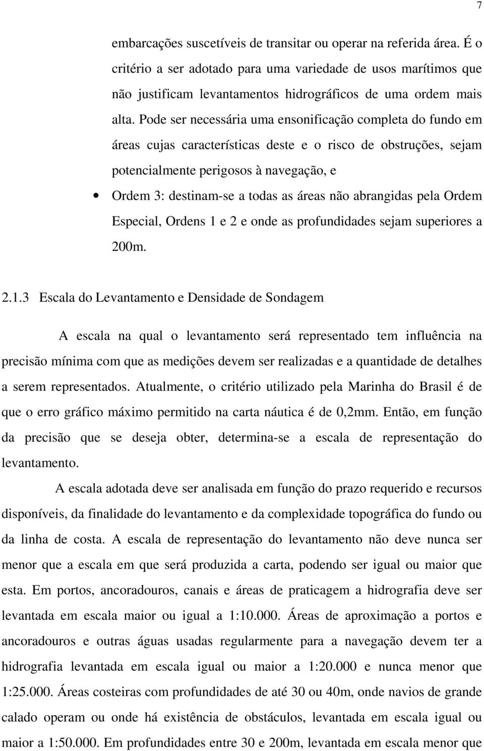 Pode ser necessária uma ensonificação completa do fundo em áreas cujas características deste e o risco de obstruções, sejam potencialmente perigosos à navegação, e Ordem 3: destinam-se a todas as