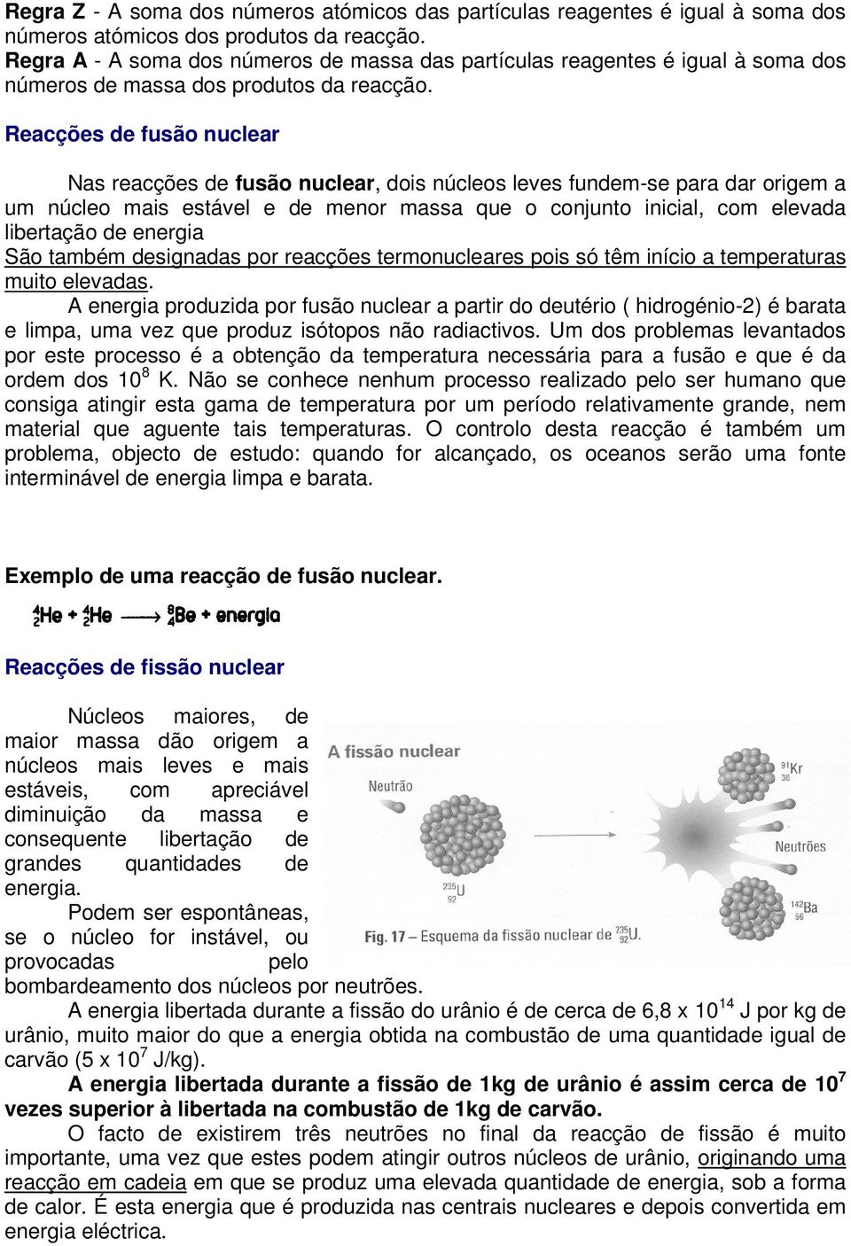 Reacções de fusão nuclear Nas reacções de fusão nuclear, dois núcleos leves fundem-se para dar origem a um núcleo mais estável e de menor massa que o conjunto inicial, com elevada libertação de