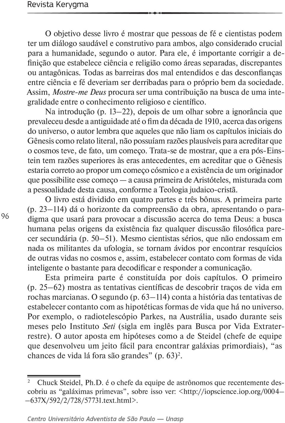 Todas as barreiras dos mal entendidos e das desconfianças entre ciência e fé deveriam ser derribadas para o próprio bem da sociedade.