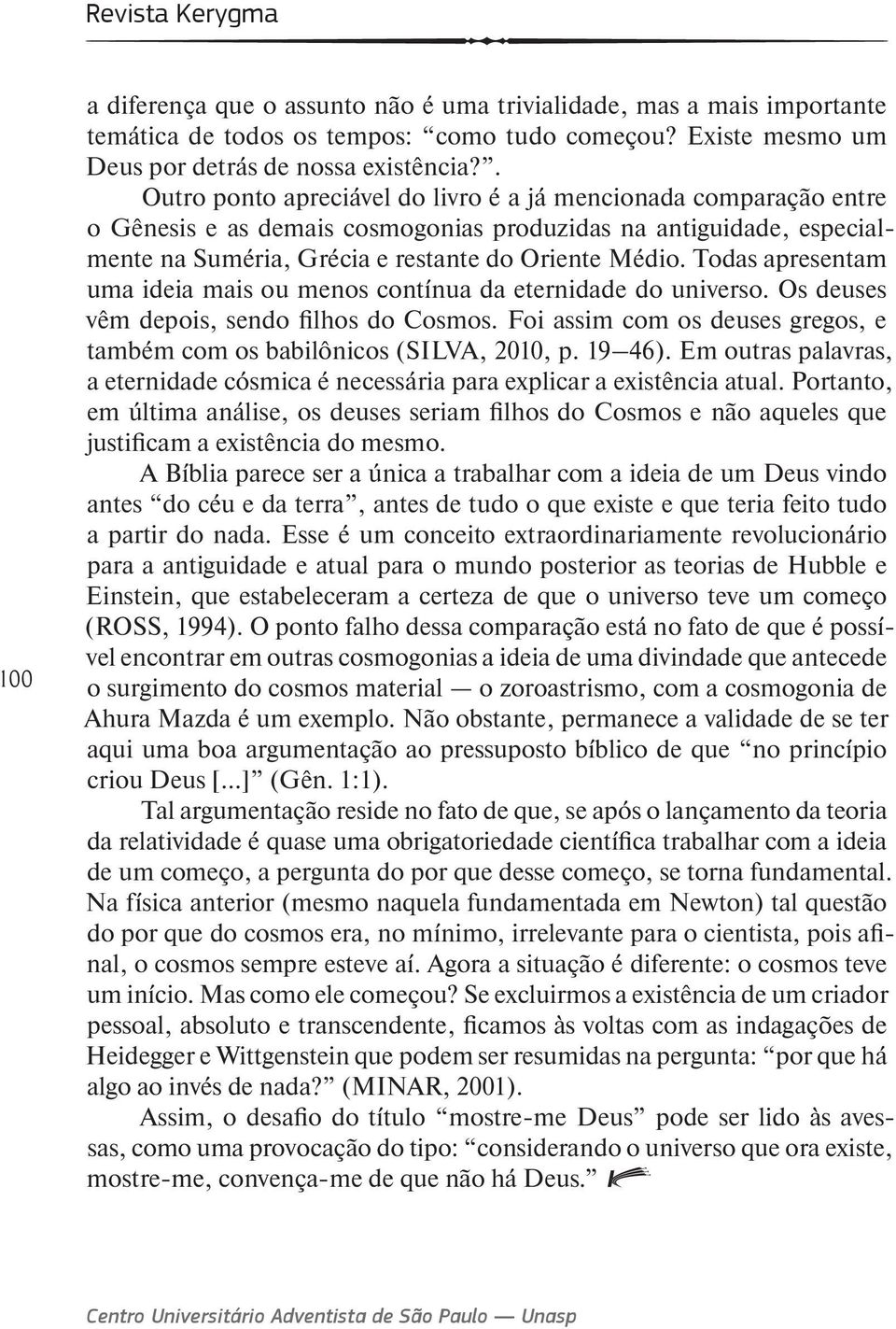 Todas apresentam uma ideia mais ou menos contínua da eternidade do universo. Os deuses vêm depois, sendo filhos do Cosmos. Foi assim com os deuses gregos, e também com os babilônicos (Silva, 2010, p.