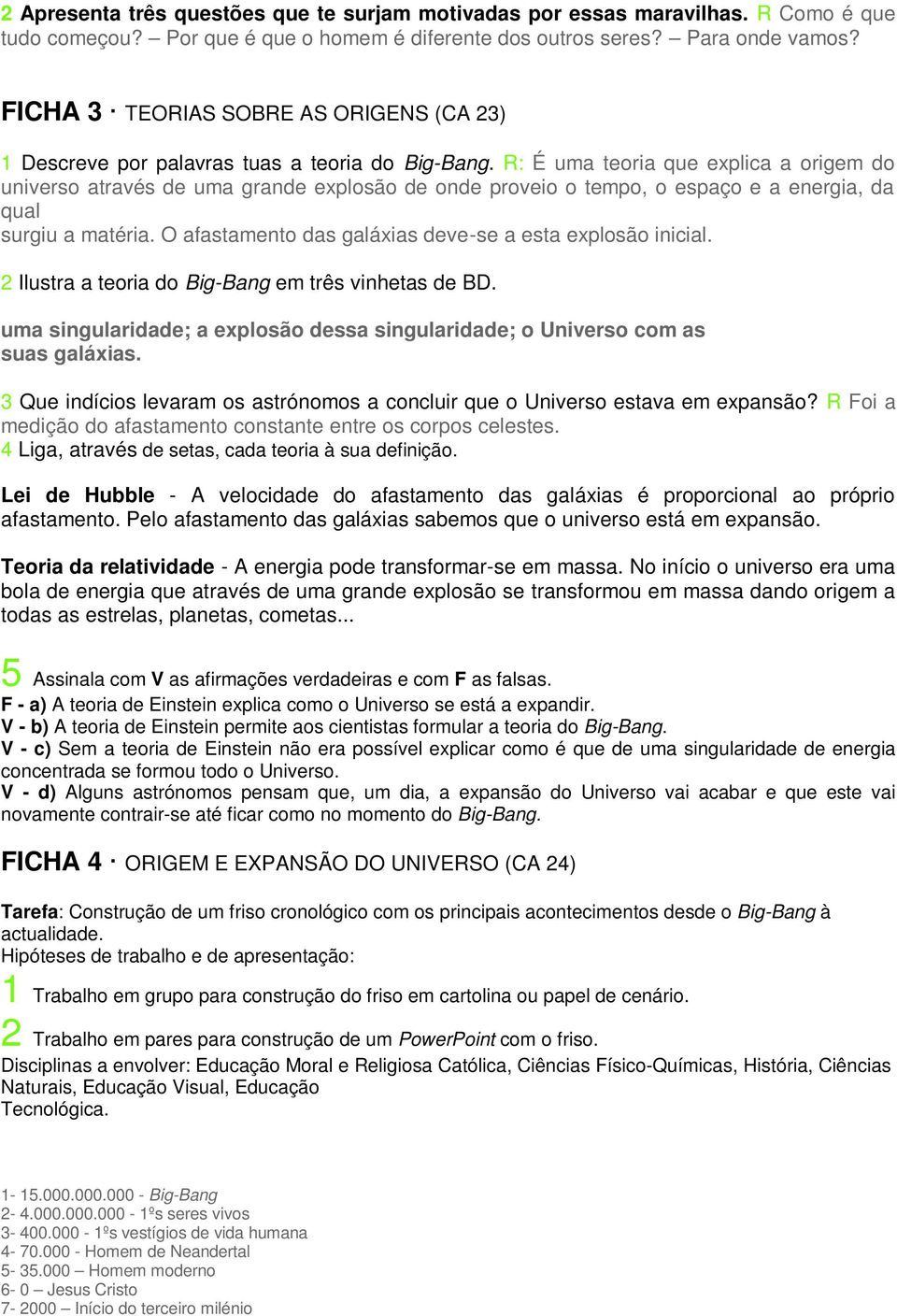 R: É uma teoria que explica a origem do universo através de uma grande explosão de onde proveio o tempo, o espaço e a energia, da qual surgiu a matéria.