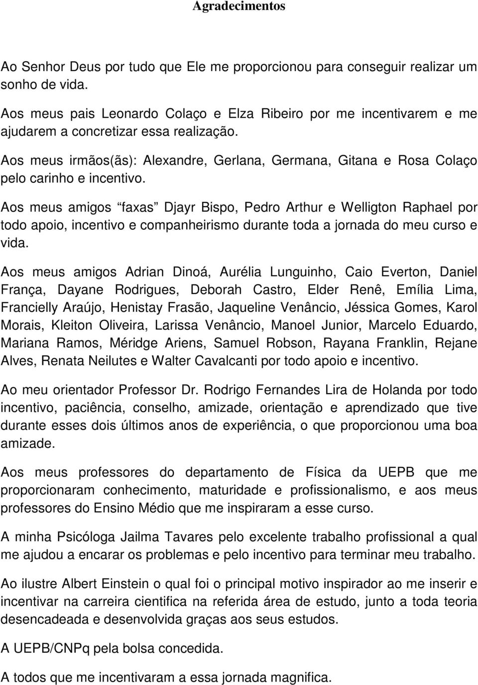 Aos meus irmãos(ãs): Alexandre, Gerlana, Germana, Gitana e Rosa Colaço pelo carinho e incentivo.