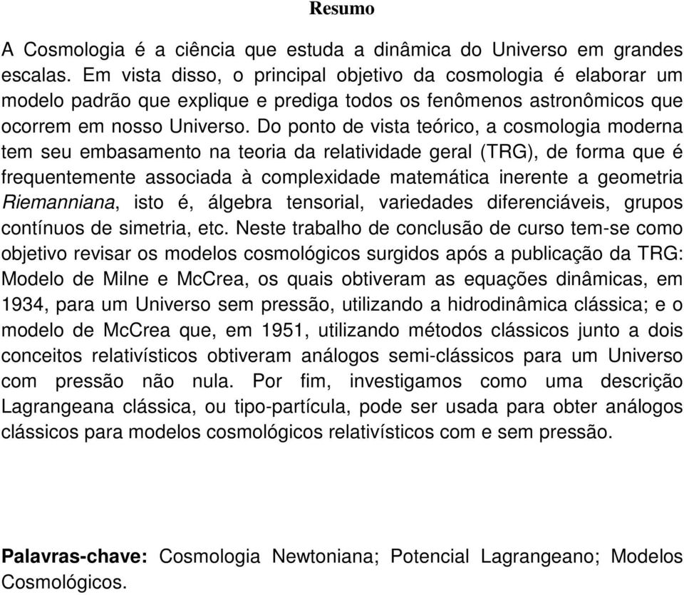 Do ponto de vista teórico, a cosmologia moderna tem seu embasamento na teoria da relatividade geral (TRG), de forma que é frequentemente associada à complexidade matemática inerente a geometria