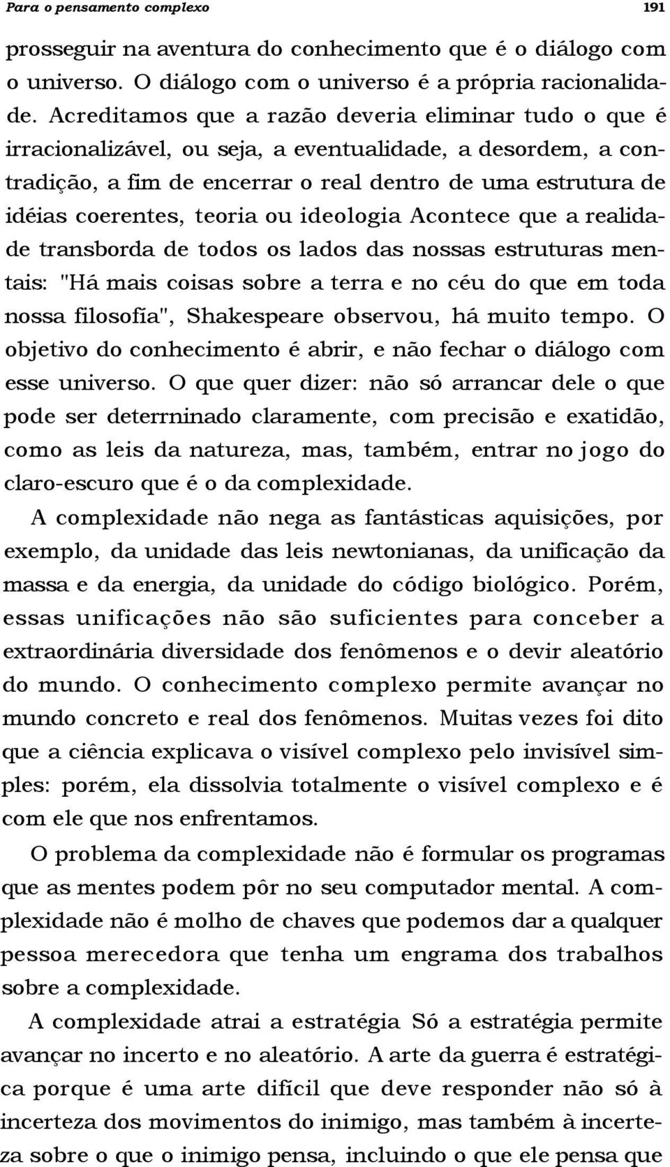 teoria ou ideologia Acontece que a realidade transborda de todos os lados das nossas estruturas mentais: "Há mais coisas sobre a terra e no céu do que em toda nossa filosofía", Shakespeare observou,