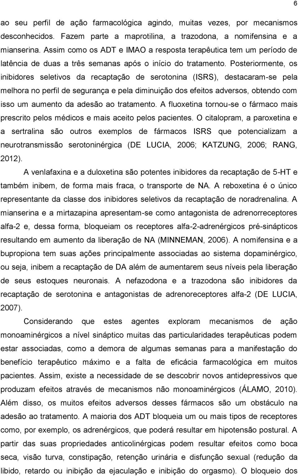 Posteriormente, os inibidores seletivos da recaptação de serotonina (ISRS), destacaram-se pela melhora no perfil de segurança e pela diminuição dos efeitos adversos, obtendo com isso um aumento da