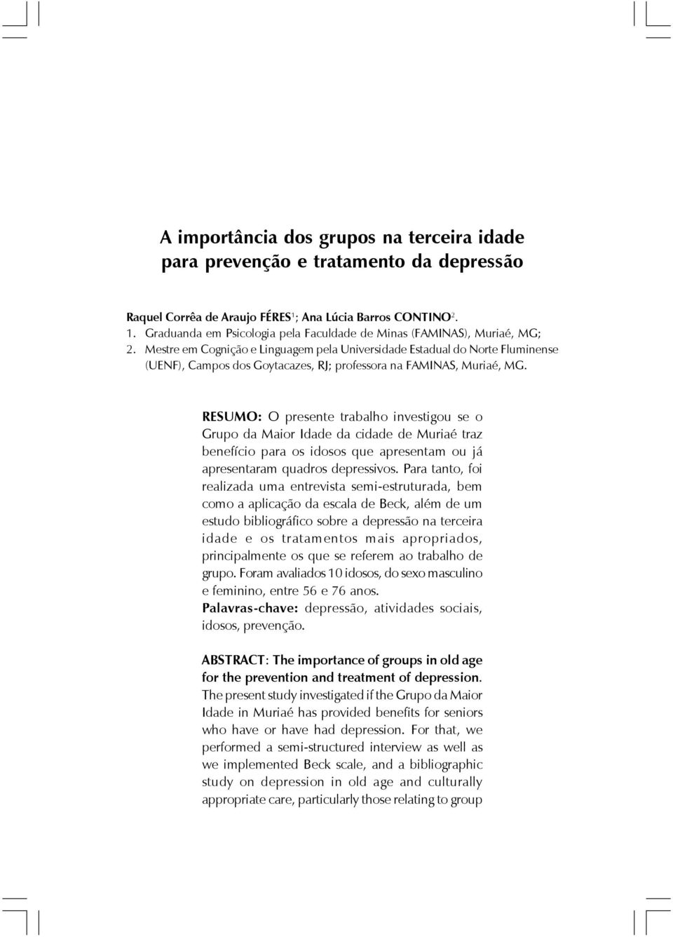 RESUMO: O presente trabalho investigou se o Grupo da Maior Idade da cidade de Muriaé traz benefício para os idosos que apresentam ou já apresentaram quadros depressivos.