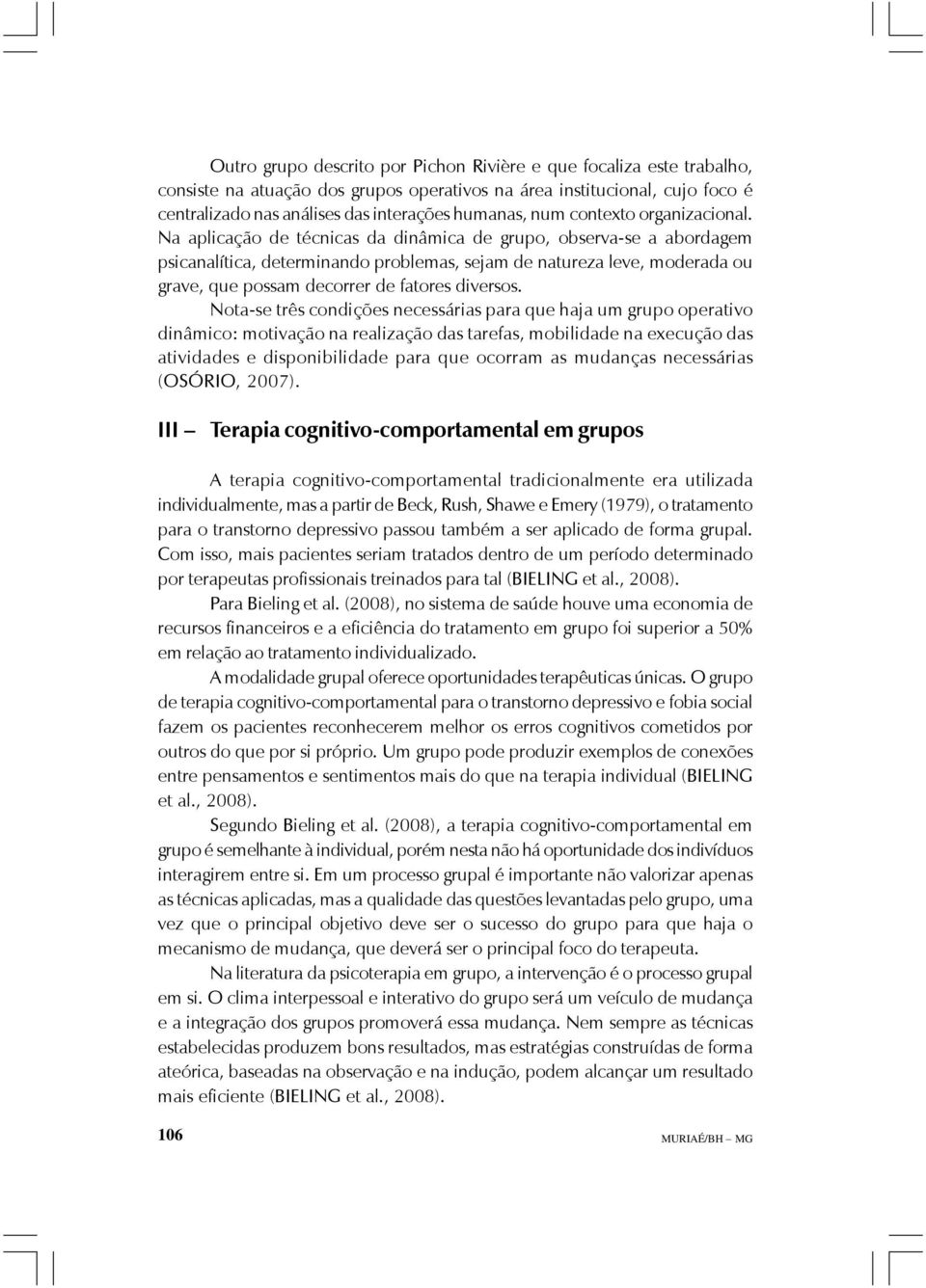 Na aplicação de técnicas da dinâmica de grupo, observa-se a abordagem psicanalítica, determinando problemas, sejam de natureza leve, moderada ou grave, que possam decorrer de fatores diversos.