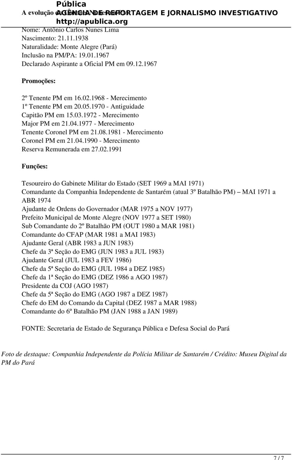 1970 - Antiguidade Capitão PM em 15.03.1972 - Merecimento Major PM em 21.04.1977 - Merecimento Tenente Coronel PM em 21.08.1981 - Merecimento Coronel PM em 21.04.1990 - Merecimento Reserva Remunerada em 27.