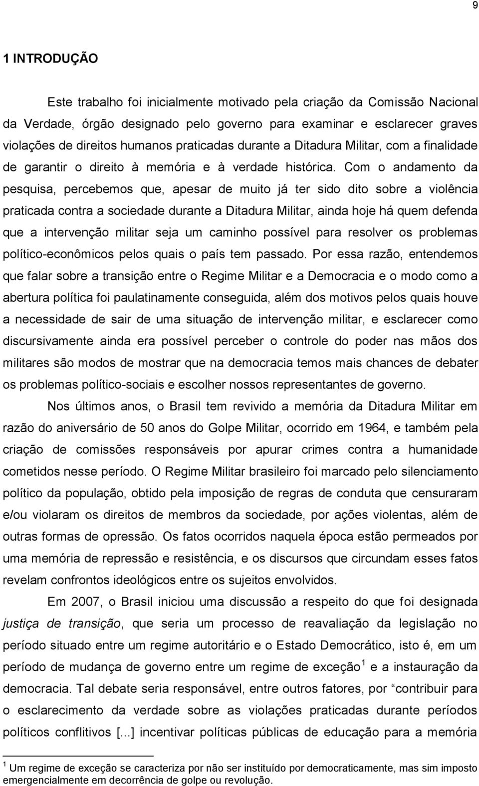 Com o andamento da pesquisa, percebemos que, apesar de muito já ter sido dito sobre a violência praticada contra a sociedade durante a Ditadura Militar, ainda hoje há quem defenda que a intervenção