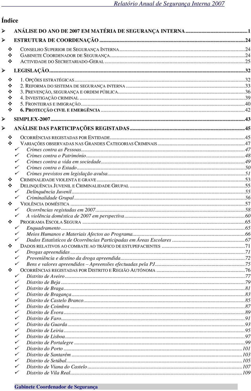 INVESTIGAÇÃO CRIMINAL...39 5. FRONTEIRAS E IMIGRAÇÃO...40 6. PROTECÇÃO CIVIL E EMERGÊNCIA...42 SIMPLEX-2007...43 ANÁLISE DAS PARTICIPAÇÕES REGISTADAS...45 OCORRÊNCIAS REGISTADAS POR ENTIDADE.