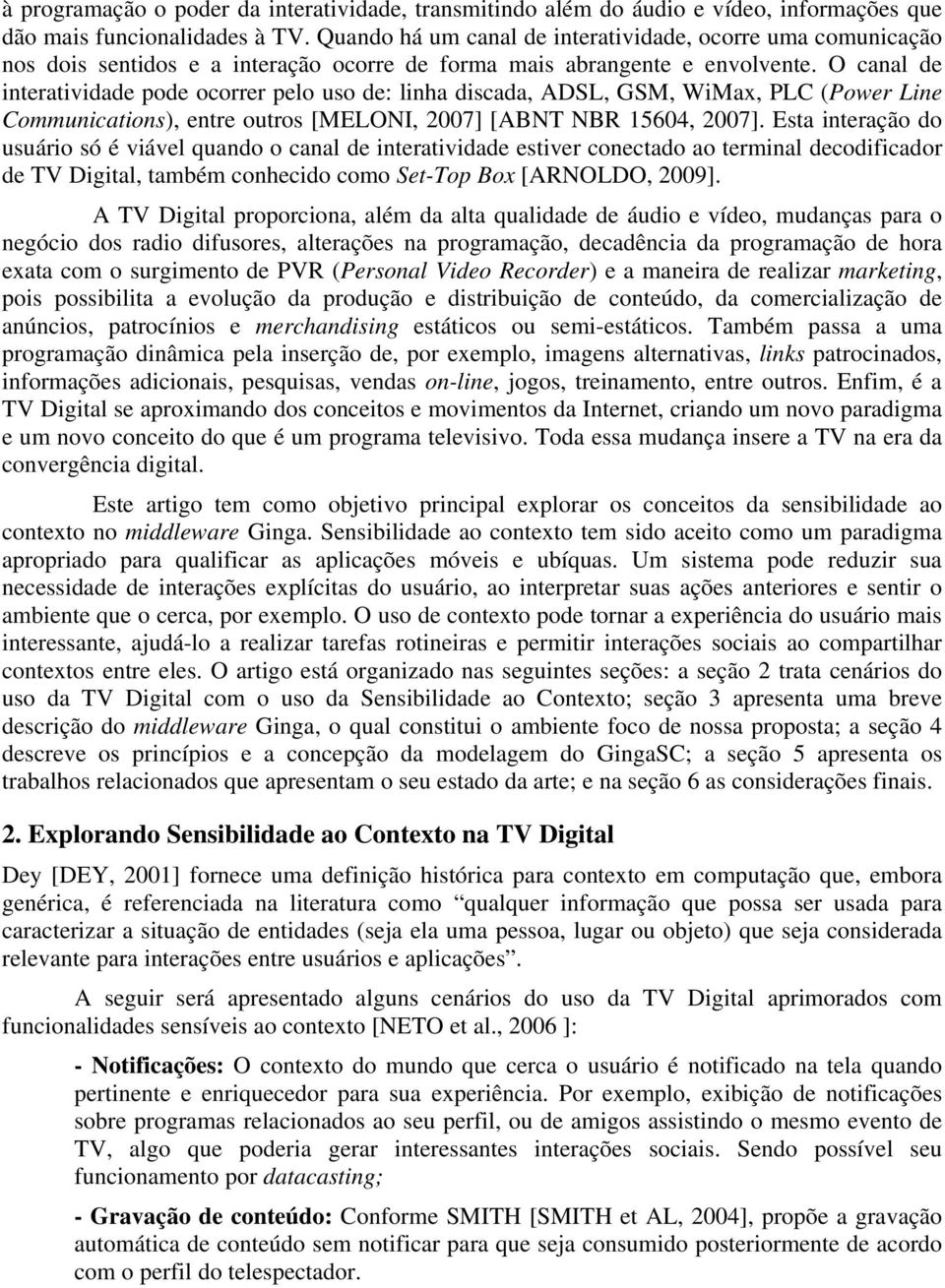 O canal de interatividade pode ocorrer pelo uso de: linha discada, ADSL, GSM, WiMax, PLC (Power Line Communications), entre outros [MELONI, 2007] [ABNT NBR 15604, 2007].