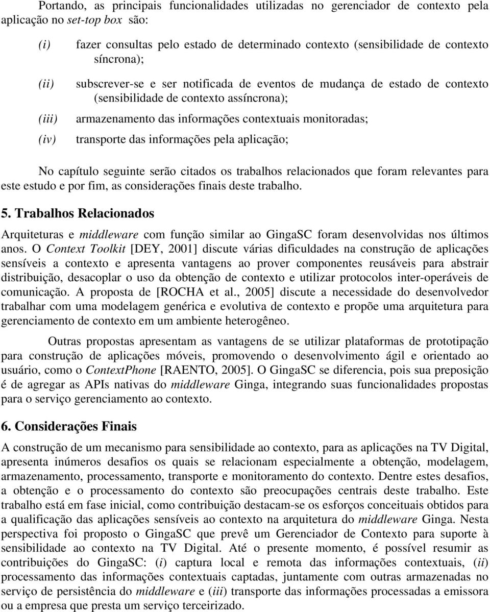 transporte das informações pela aplicação; No capítulo seguinte serão citados os trabalhos relacionados que foram relevantes para este estudo e por fim, as considerações finais deste trabalho. 5.