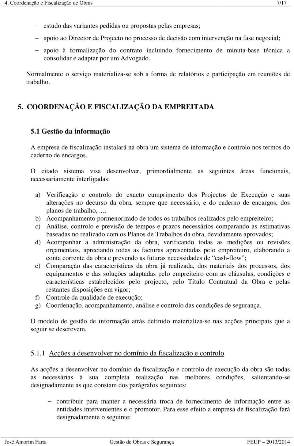 Normalmente o serviço materializa-se sob a forma de relatórios e participação em reuniões de trabalho. 5. COORDENAÇÃO E FISCALIZAÇÃO DA EMPREITADA 5.