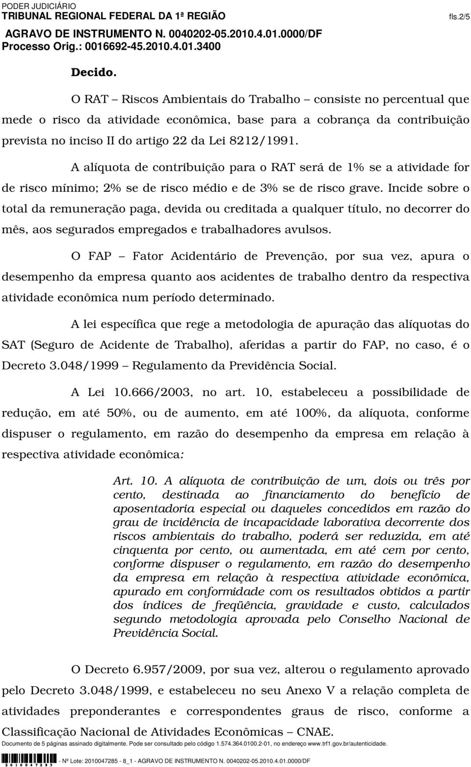 A alíquota de contribuição para o RAT será de 1% se a atividade for de risco mínimo; 2% se de risco médio e de 3% se de risco grave.