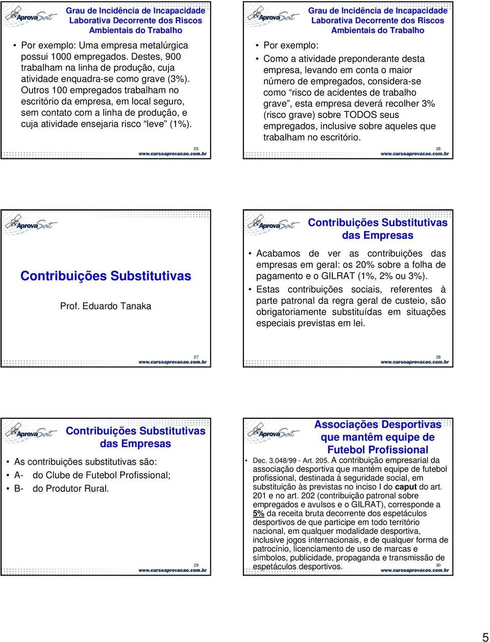 25 Por exemplo: Como a atividade preponderante desta empresa, levando em conta o maior número de empregados, considera-se como risco de acidentes de trabalho grave, esta empresa deverá recolher 3%