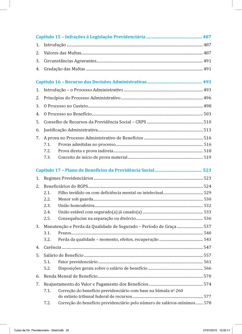 O Processo no Benefício...503 5. Conselho de Recursos da Previdência Social CRPS...510 6. Justificação Administrativa...513 7. A prova no Processo Administrativo de Benefícios...516 7.1. Provas admitidas no processo.