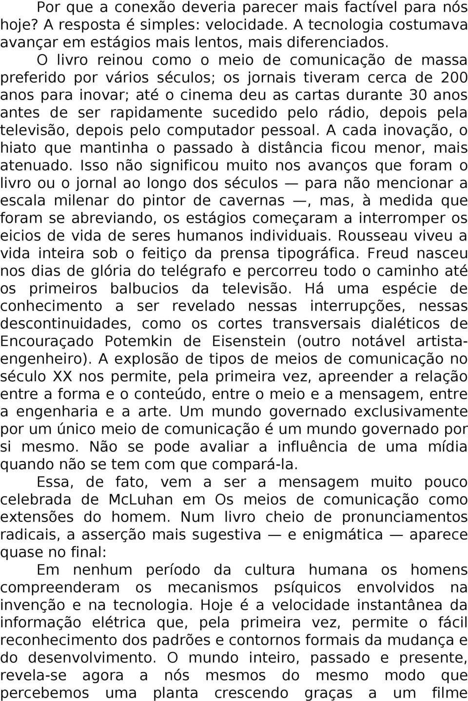 sucedido pelo rádio, depois pela televisão, depois pelo computador pessoal. A cada inovação, o hiato que mantinha o passado à distância ficou menor, mais atenuado.